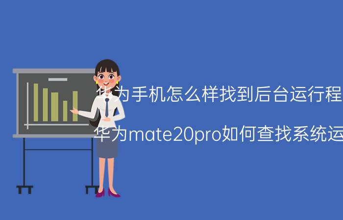 华为手机怎么样找到后台运行程序 华为mate20pro如何查找系统运行？